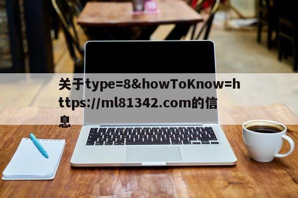 关于type=8&howToKnow=https://ml81342.com的信息