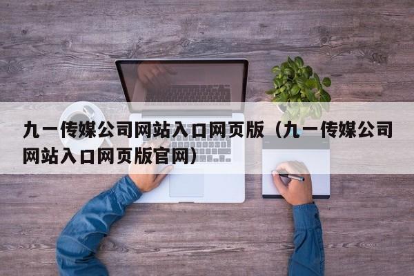 九一传媒公司网站入口网页版（九一传媒公司网站入口网页版官网）