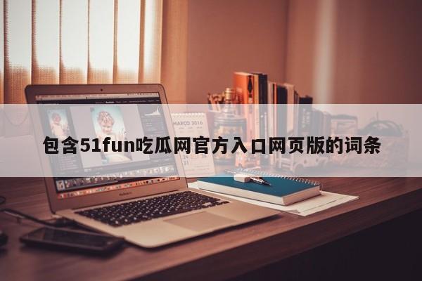 包含51fun吃瓜网官方入口网页版的词条