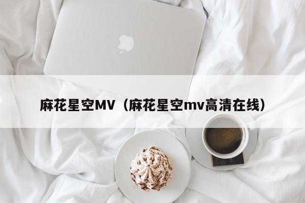 麻花星空MV（麻花星空mv高清在线）