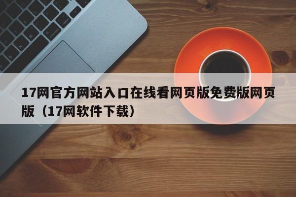 17网官方网站入口在线看网页版免费版网页版（17网软件下载）
