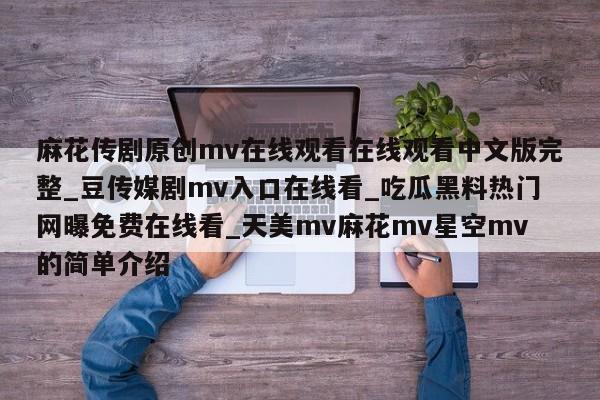 麻花传剧原创mv在线观看在线观看中文版完整_豆传媒剧mv入口在线看_吃瓜黑料热门网曝免费在线看_天美mv麻花mv星空mv的简单介绍