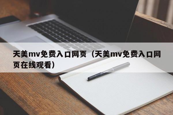 天美mv免费入口网页（天美mv免费入口网页在线观看）