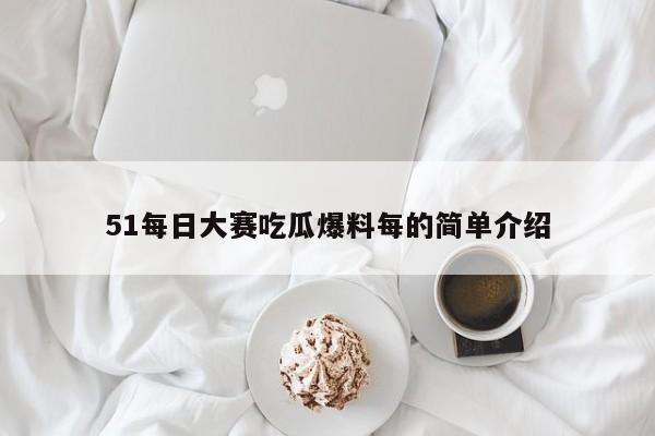 51每日大赛吃瓜爆料每的简单介绍