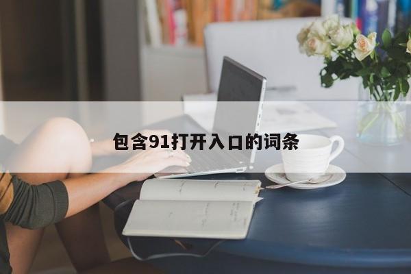 包含91打开入口的词条