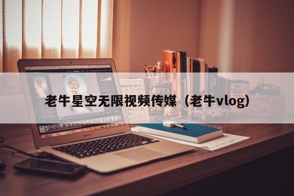 老牛星空无限视频传媒（老牛vlog）