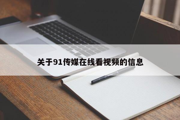 关于91传媒在线看视频的信息