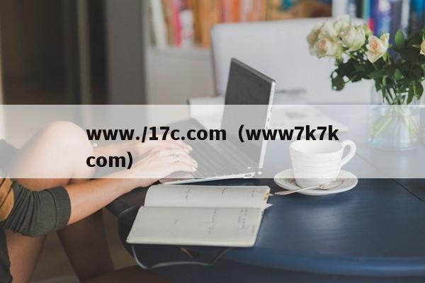 www./17c.com（www7k7kcom）