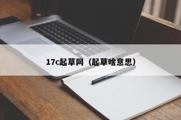 17c起草网（起草啥意思）