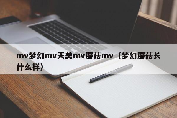 mv梦幻mv天美mv蘑菇mv（梦幻蘑菇长什么样）
