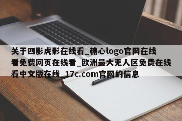 关于四影虎影在线看_糖心logo官网在线看免费网页在线看_欧洲最大无人区免费在线看中文版在线_17c.com官网的信息