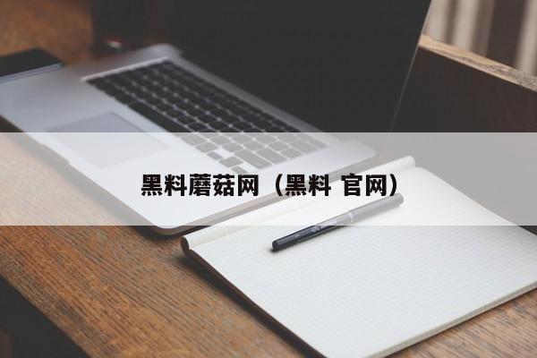 黑料蘑菇网（黑料 官网）