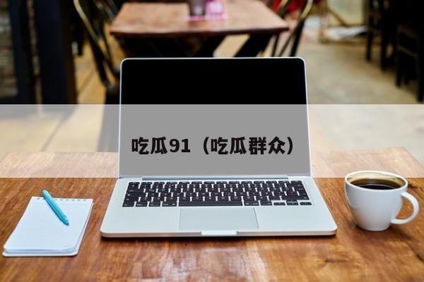 吃瓜91（吃瓜群众）