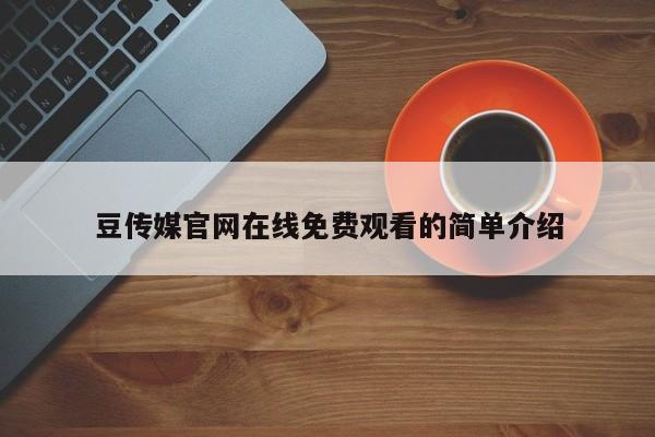 豆传媒官网在线免费观看的简单介绍