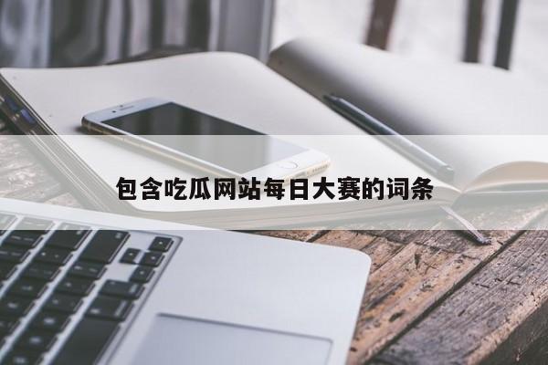 包含吃瓜网站每日大赛的词条